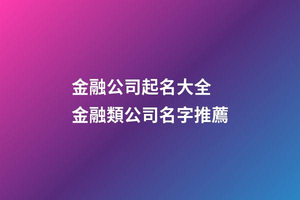 金融公司起名大全 金融類公司名字推薦-第1張-公司起名-玄機派